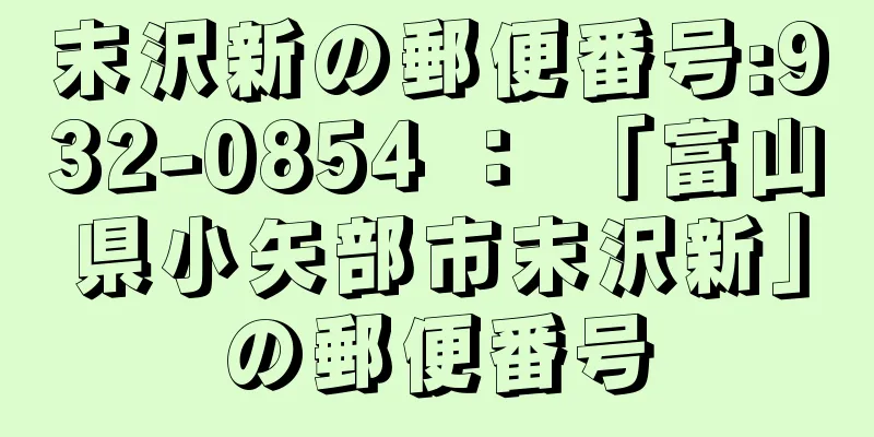 末沢新の郵便番号:932-0854 ： 「富山県小矢部市末沢新」の郵便番号