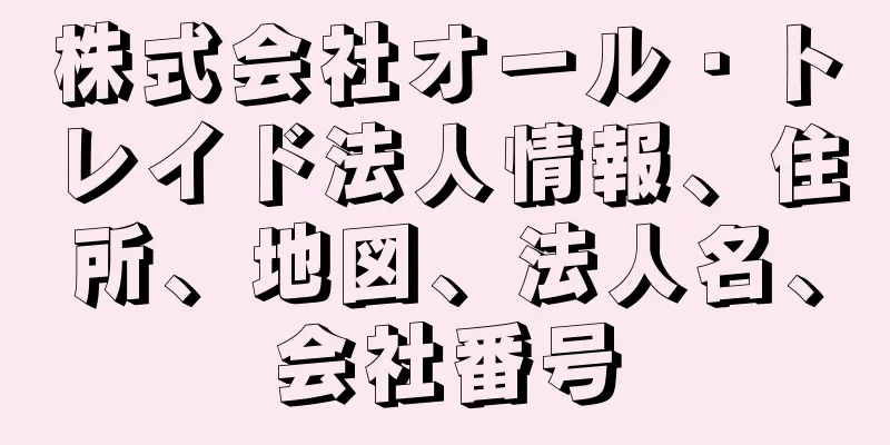 株式会社オール・トレイド法人情報、住所、地図、法人名、会社番号