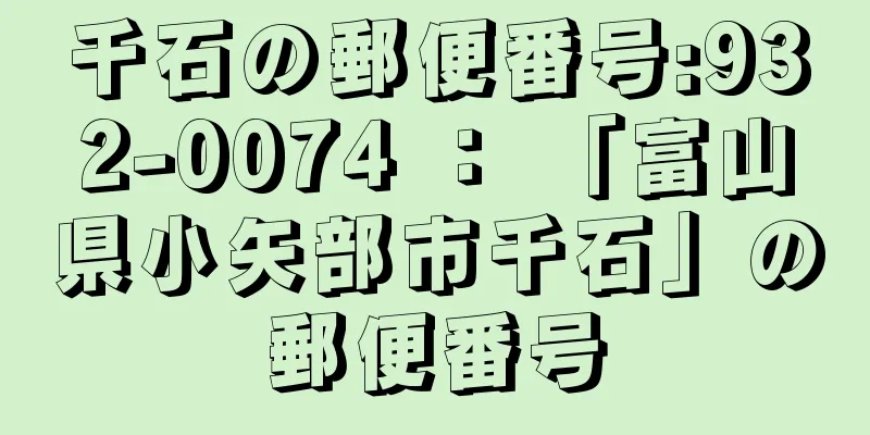 千石の郵便番号:932-0074 ： 「富山県小矢部市千石」の郵便番号