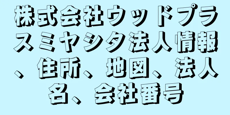 株式会社ウッドプラスミヤシタ法人情報、住所、地図、法人名、会社番号