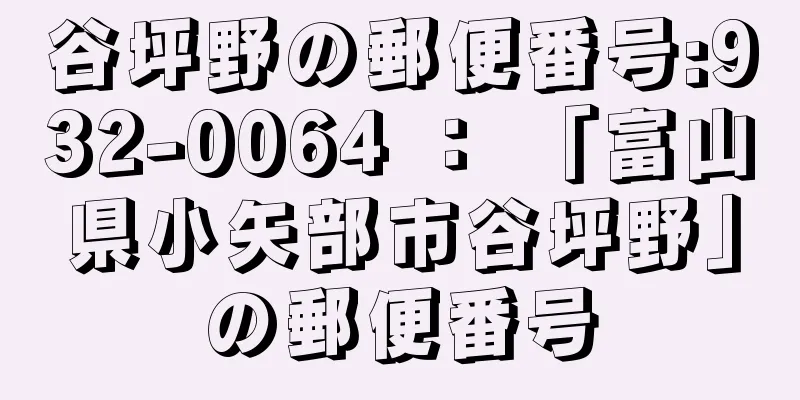 谷坪野の郵便番号:932-0064 ： 「富山県小矢部市谷坪野」の郵便番号