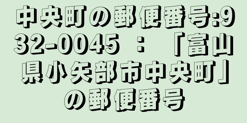 中央町の郵便番号:932-0045 ： 「富山県小矢部市中央町」の郵便番号