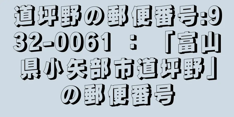 道坪野の郵便番号:932-0061 ： 「富山県小矢部市道坪野」の郵便番号