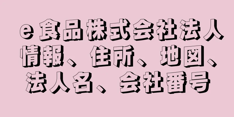ｅ食品株式会社法人情報、住所、地図、法人名、会社番号