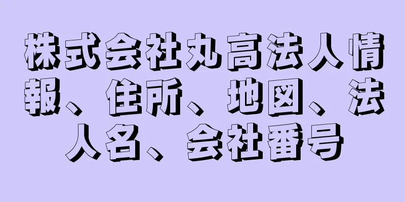 株式会社丸高法人情報、住所、地図、法人名、会社番号