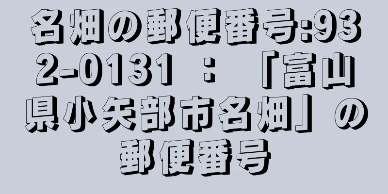 名畑の郵便番号:932-0131 ： 「富山県小矢部市名畑」の郵便番号