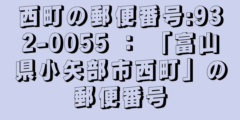 西町の郵便番号:932-0055 ： 「富山県小矢部市西町」の郵便番号