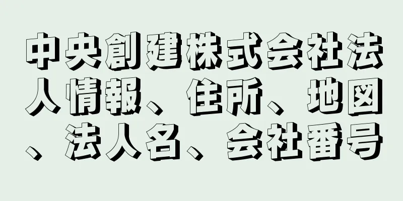 中央創建株式会社法人情報、住所、地図、法人名、会社番号