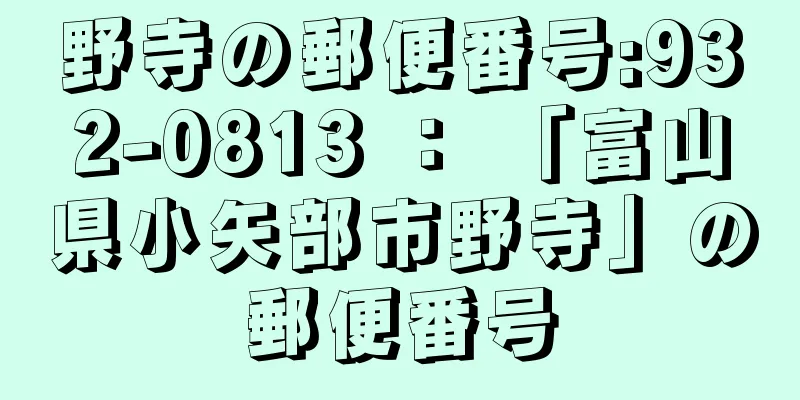 野寺の郵便番号:932-0813 ： 「富山県小矢部市野寺」の郵便番号