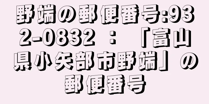 野端の郵便番号:932-0832 ： 「富山県小矢部市野端」の郵便番号