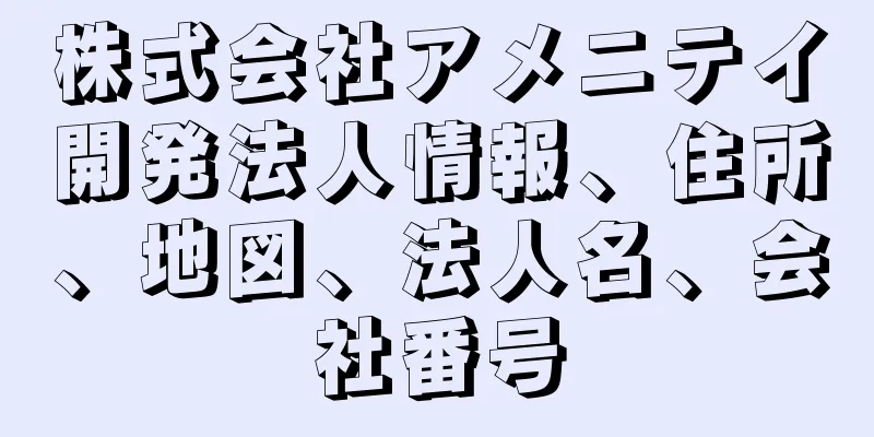 株式会社アメニテイ開発法人情報、住所、地図、法人名、会社番号