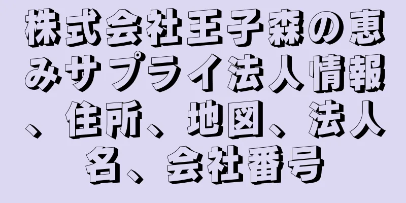 株式会社王子森の恵みサプライ法人情報、住所、地図、法人名、会社番号