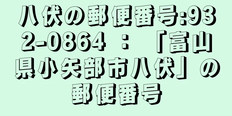 八伏の郵便番号:932-0864 ： 「富山県小矢部市八伏」の郵便番号