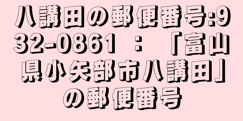 八講田の郵便番号:932-0861 ： 「富山県小矢部市八講田」の郵便番号