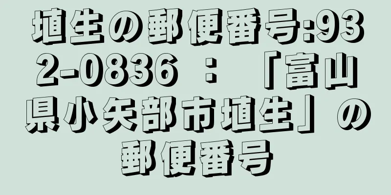 埴生の郵便番号:932-0836 ： 「富山県小矢部市埴生」の郵便番号