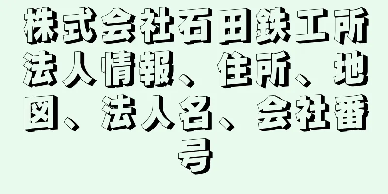 株式会社石田鉄工所法人情報、住所、地図、法人名、会社番号