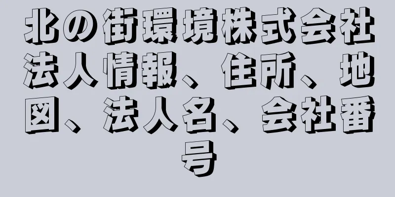 北の街環境株式会社法人情報、住所、地図、法人名、会社番号