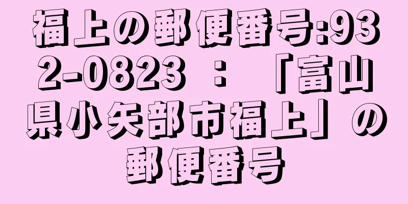 福上の郵便番号:932-0823 ： 「富山県小矢部市福上」の郵便番号