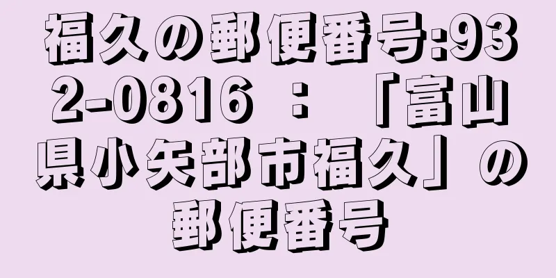 福久の郵便番号:932-0816 ： 「富山県小矢部市福久」の郵便番号