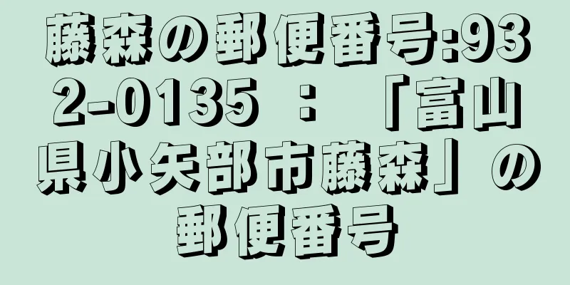 藤森の郵便番号:932-0135 ： 「富山県小矢部市藤森」の郵便番号