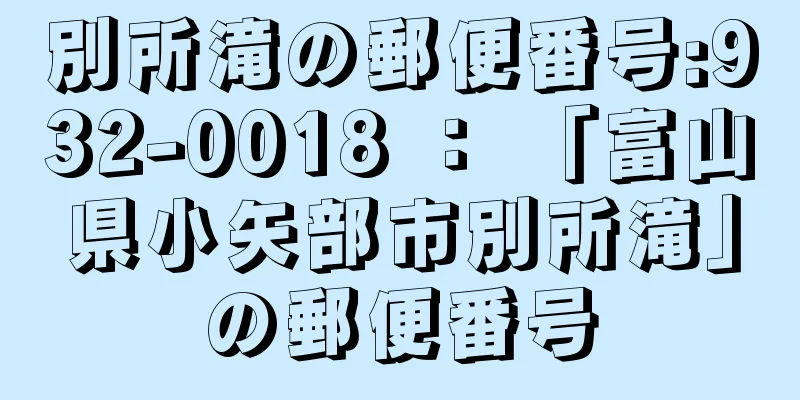 別所滝の郵便番号:932-0018 ： 「富山県小矢部市別所滝」の郵便番号