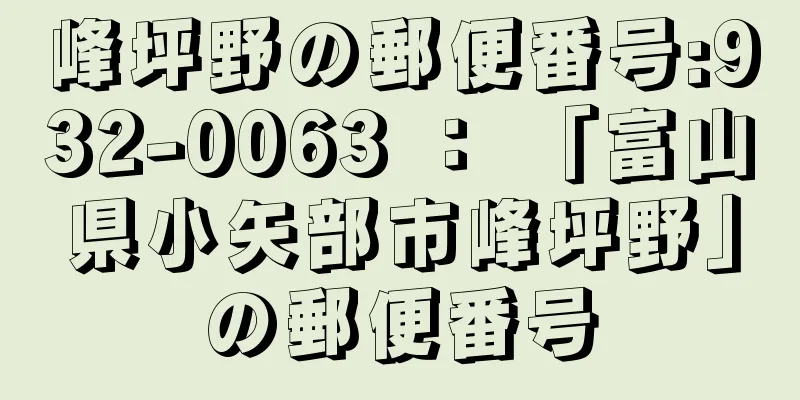 峰坪野の郵便番号:932-0063 ： 「富山県小矢部市峰坪野」の郵便番号