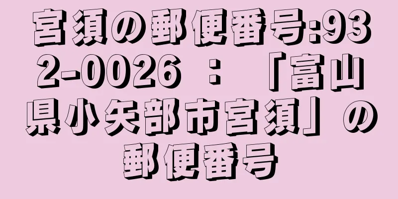 宮須の郵便番号:932-0026 ： 「富山県小矢部市宮須」の郵便番号