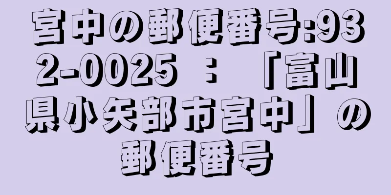 宮中の郵便番号:932-0025 ： 「富山県小矢部市宮中」の郵便番号