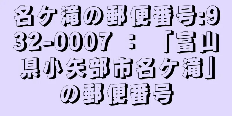 名ケ滝の郵便番号:932-0007 ： 「富山県小矢部市名ケ滝」の郵便番号