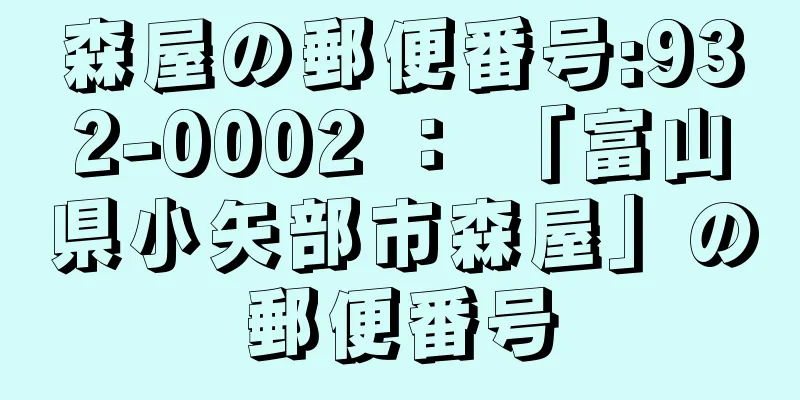 森屋の郵便番号:932-0002 ： 「富山県小矢部市森屋」の郵便番号