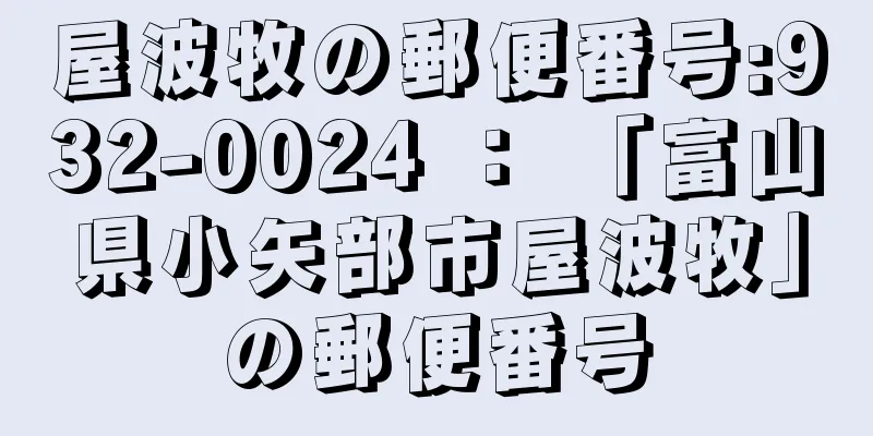 屋波牧の郵便番号:932-0024 ： 「富山県小矢部市屋波牧」の郵便番号