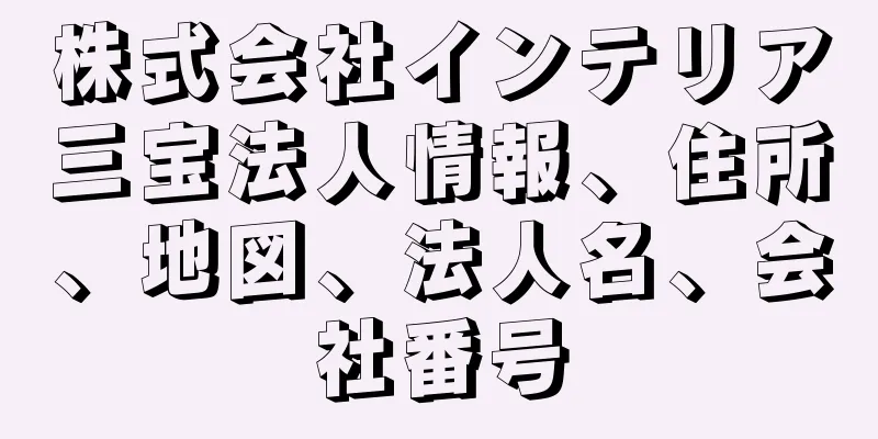 株式会社インテリア三宝法人情報、住所、地図、法人名、会社番号