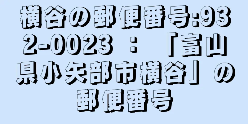 横谷の郵便番号:932-0023 ： 「富山県小矢部市横谷」の郵便番号