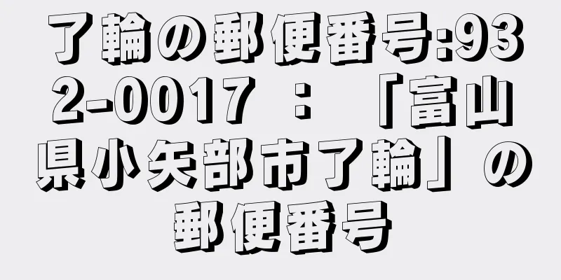 了輪の郵便番号:932-0017 ： 「富山県小矢部市了輪」の郵便番号