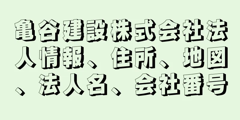 亀谷建設株式会社法人情報、住所、地図、法人名、会社番号