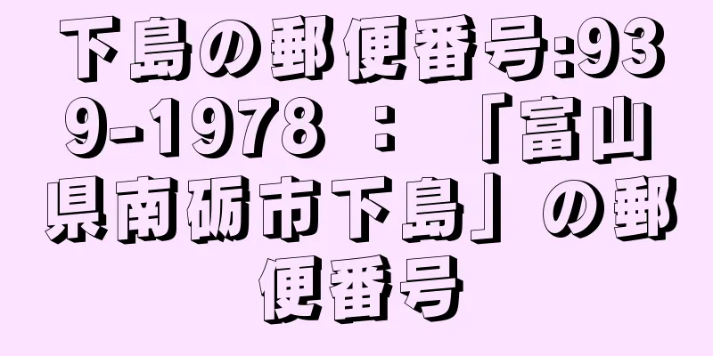 下島の郵便番号:939-1978 ： 「富山県南砺市下島」の郵便番号