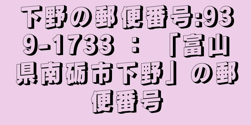 下野の郵便番号:939-1733 ： 「富山県南砺市下野」の郵便番号