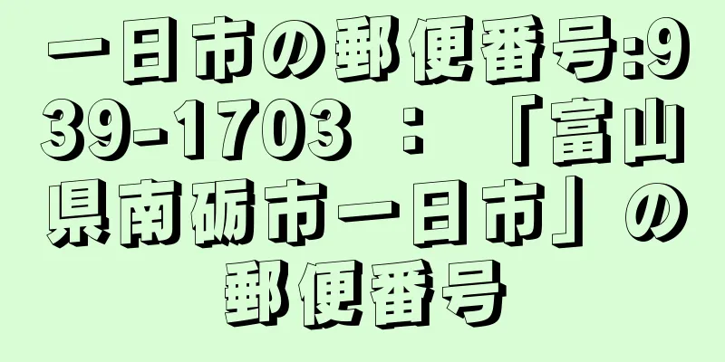 一日市の郵便番号:939-1703 ： 「富山県南砺市一日市」の郵便番号