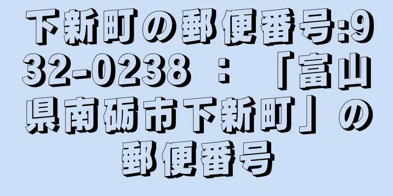 下新町の郵便番号:932-0238 ： 「富山県南砺市下新町」の郵便番号