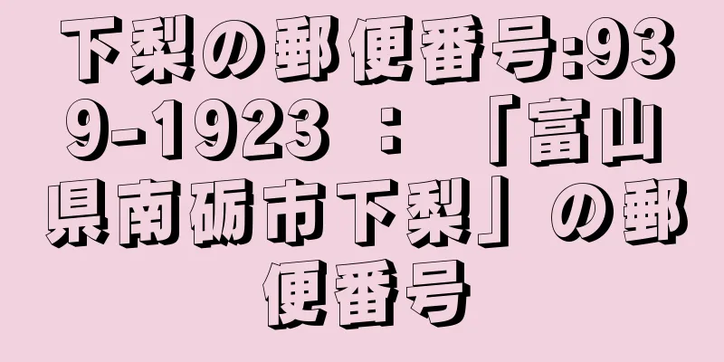 下梨の郵便番号:939-1923 ： 「富山県南砺市下梨」の郵便番号