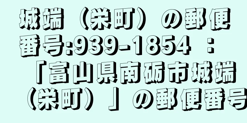 城端（栄町）の郵便番号:939-1854 ： 「富山県南砺市城端（栄町）」の郵便番号