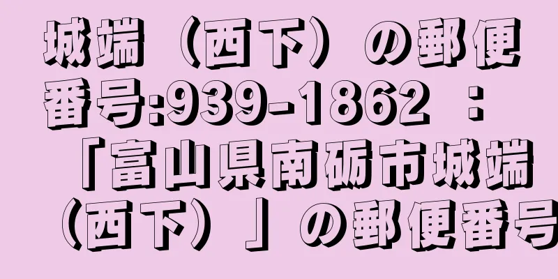 城端（西下）の郵便番号:939-1862 ： 「富山県南砺市城端（西下）」の郵便番号