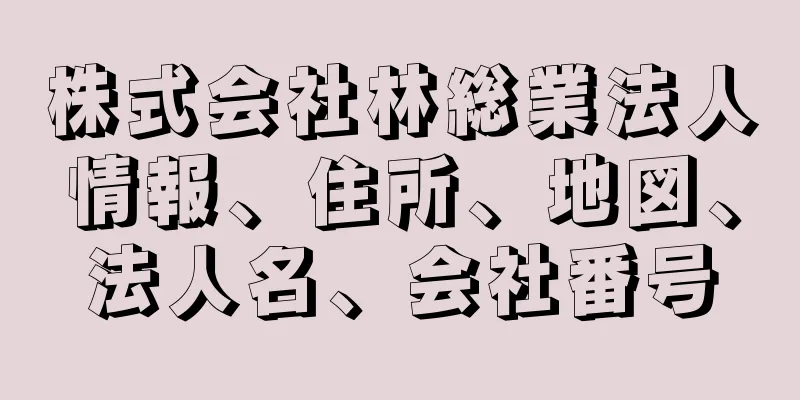 株式会社林総業法人情報、住所、地図、法人名、会社番号