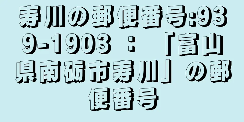 寿川の郵便番号:939-1903 ： 「富山県南砺市寿川」の郵便番号