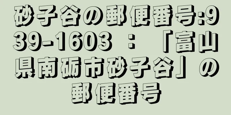 砂子谷の郵便番号:939-1603 ： 「富山県南砺市砂子谷」の郵便番号