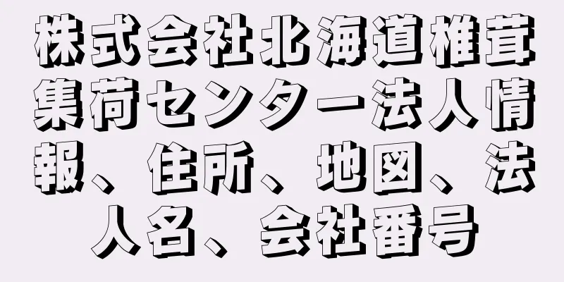 株式会社北海道椎茸集荷センター法人情報、住所、地図、法人名、会社番号