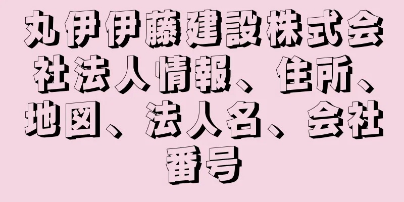 丸伊伊藤建設株式会社法人情報、住所、地図、法人名、会社番号