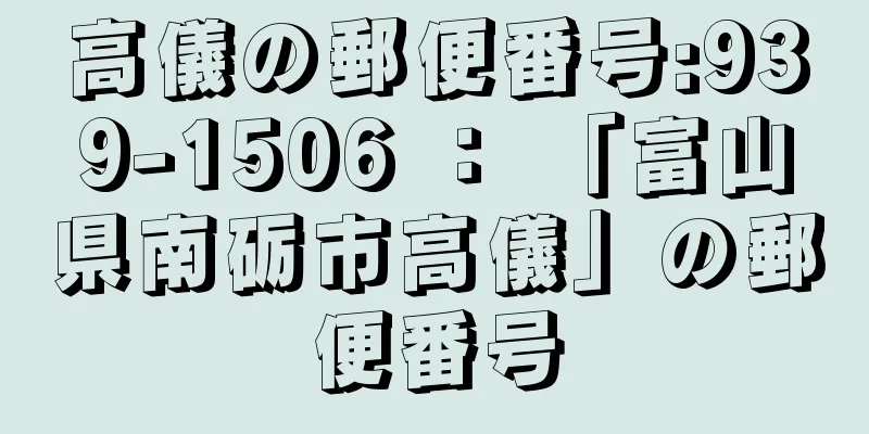 高儀の郵便番号:939-1506 ： 「富山県南砺市高儀」の郵便番号