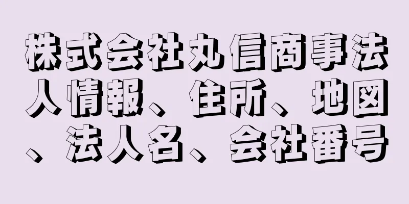 株式会社丸信商事法人情報、住所、地図、法人名、会社番号