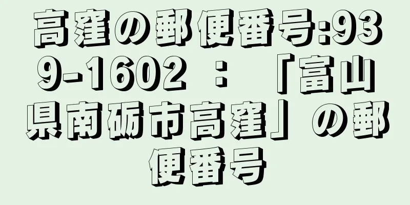 高窪の郵便番号:939-1602 ： 「富山県南砺市高窪」の郵便番号